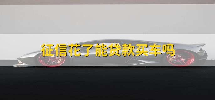 征信花了能贷款购车吗？申请房贷时征信花的原因有哪些？