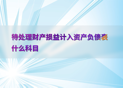 待处理财产损益会计科目归属及在资产负债表中的体现